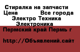 Стиралка на запчасти › Цена ­ 3 000 - Все города Электро-Техника » Электроника   . Пермский край,Пермь г.